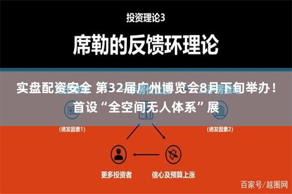 实盘配资安全 第32届广州博览会8月下旬举办！首设“全空间无人体系”展