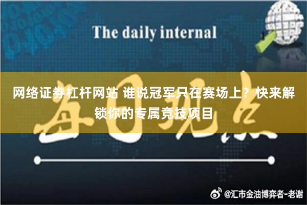 网络证劵杠杆网站 谁说冠军只在赛场上？快来解锁你的专属竞技项目