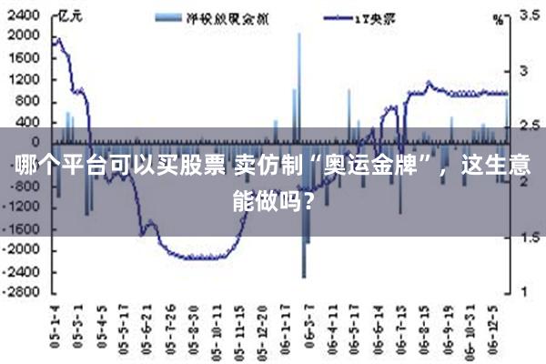 哪个平台可以买股票 卖仿制“奥运金牌”，这生意能做吗？