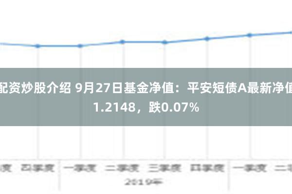 配资炒股介绍 9月27日基金净值：平安短债A最新净值1.21