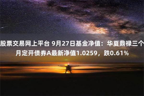 股票交易网上平台 9月27日基金净值：华夏鼎禄三个月定开债券