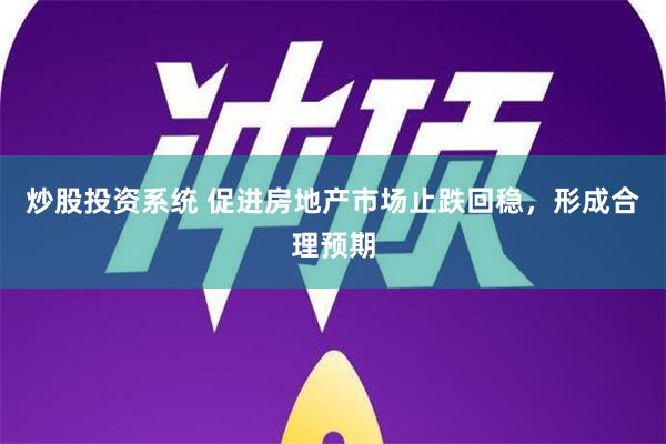 炒股投资系统 促进房地产市场止跌回稳，形成合理预期