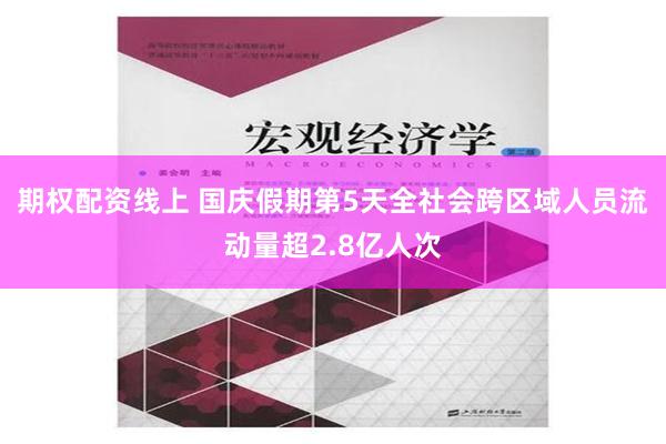 期权配资线上 国庆假期第5天全社会跨区域人员流动量超2.8亿