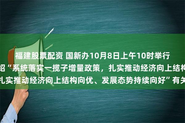 福建股票配资 国新办10月8日上午10时举行新闻发布会，发改