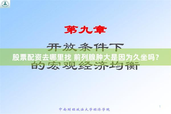 股票配资去哪里找 前列腺肿大是因为久坐吗？