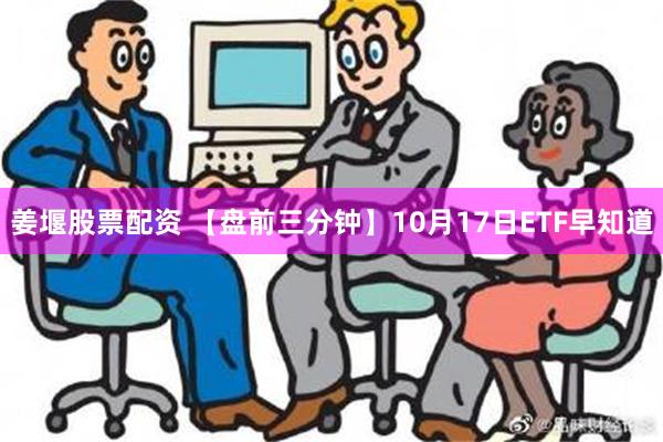 姜堰股票配资 【盘前三分钟】10月17日ETF早知道