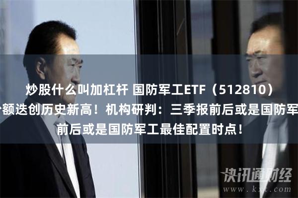 炒股什么叫加杠杆 国防军工ETF（512810）连续7日吸金