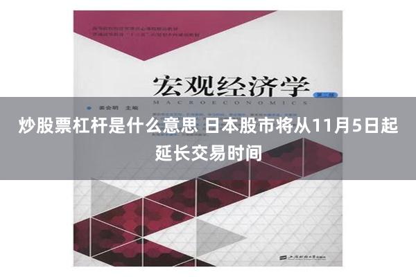 炒股票杠杆是什么意思 日本股市将从11月5日起延长交易时间