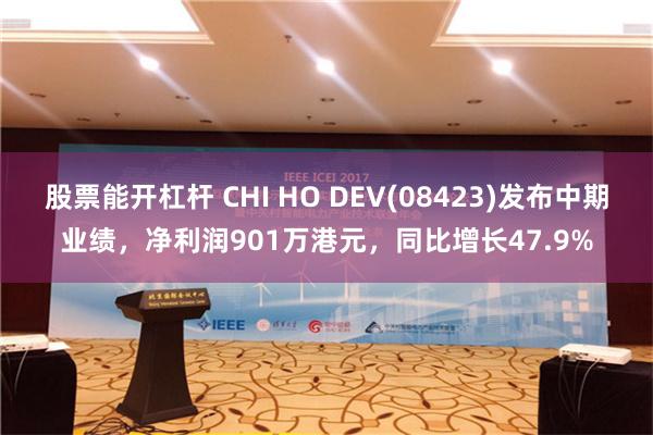 股票能开杠杆 CHI HO DEV(08423)发布中期业绩，净利润901万港元，同比增长47.9%