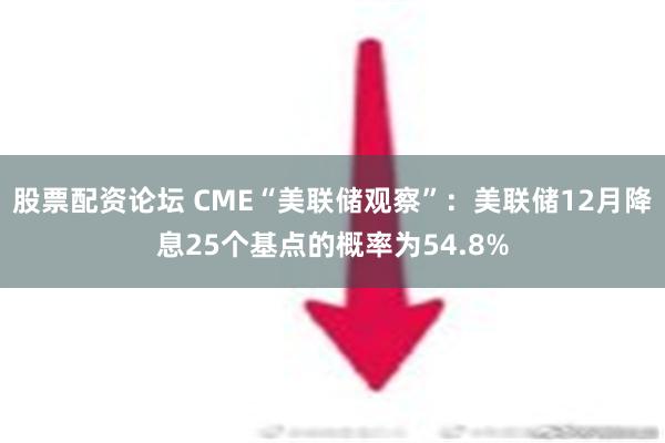 股票配资论坛 CME“美联储观察”：美联储12月降息25个基