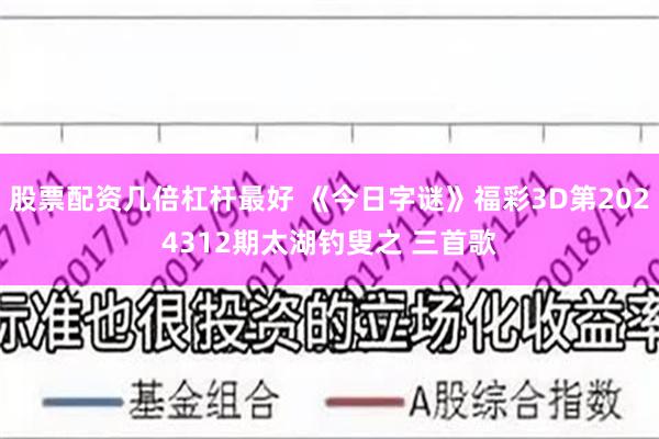 股票配资几倍杠杆最好 《今日字谜》福彩3D第2024312期