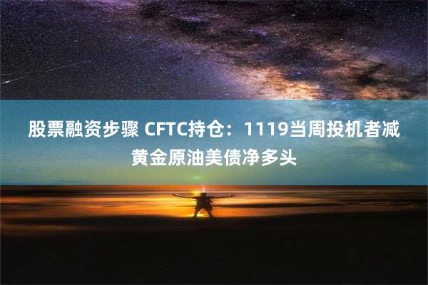 股票融资步骤 CFTC持仓：1119当周投机者减黄金原油美债