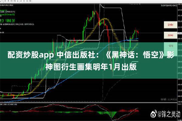 配资炒股app 中信出版社：《黑神话：悟空》影神图衍生画集明