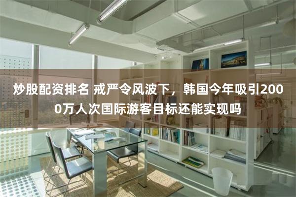 炒股配资排名 戒严令风波下，韩国今年吸引2000万人次国际游