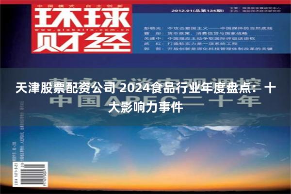 天津股票配资公司 2024食品行业年度盘点：十大影响力事件