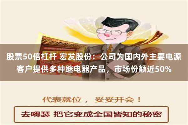 股票50倍杠杆 宏发股份：公司为国内外主要电源客户提供多种继