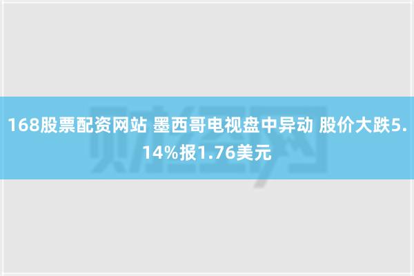 168股票配资网站 墨西哥电视盘中异动 股价大跌5.14%报