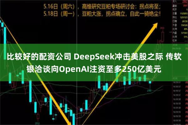 比较好的配资公司 DeepSeek冲击美股之际 传软银洽谈向