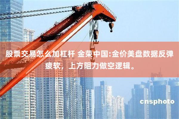 股票交易怎么加杠杆 金荣中国:金价美盘数据反弹疲软，上方阻力